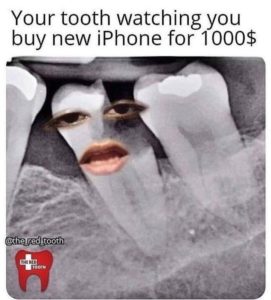 Your tooth watching you buy the new iPhone. Dental care costs are overlooked.