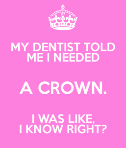 A dental pun that reads "My dentist told me I needed a crown and I was like I know right"