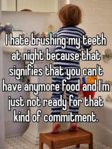 "I hate brushing my teeth at night because that signifies that you cant have anymore food and IM just not ready for that kind of commitment"